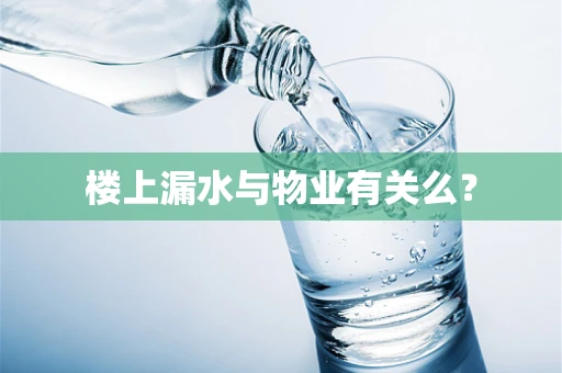 楼上漏水与物业有关么？
