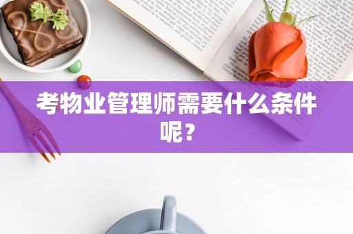 考物业管理师需要什么条件呢？