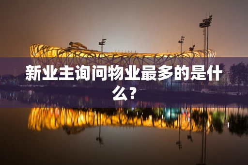新业主询问物业最多的是什么？