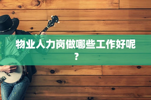 物业人力岗做哪些工作好呢？