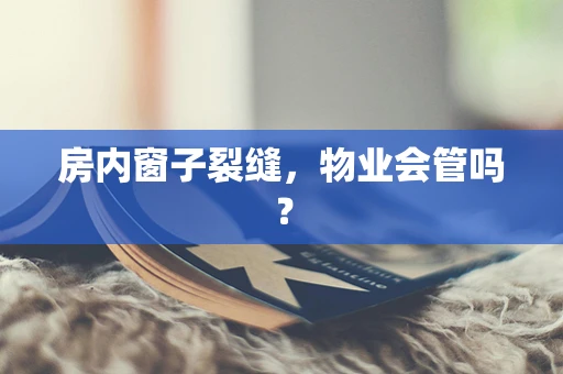 房内窗子裂缝，物业会管吗？