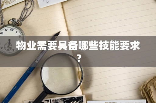 物业需要具备哪些技能要求？