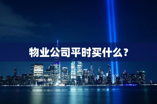 物业公司平时买什么？