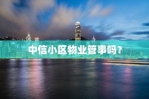 中信小区物业管事吗？