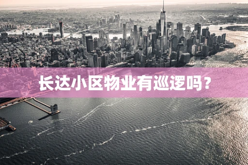 长达小区物业有巡逻吗？