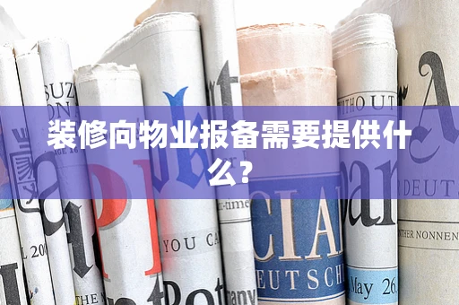 装修向物业报备需要提供什么？