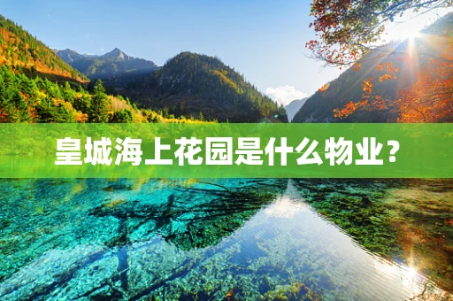 皇城海上花园是什么物业？