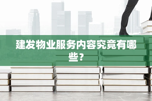 建发物业服务内容究竟有哪些？