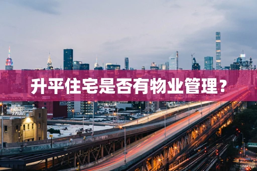 升平住宅是否有物业管理？