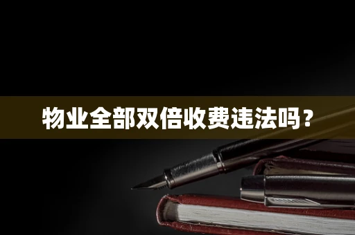 物业全部双倍收费违法吗？