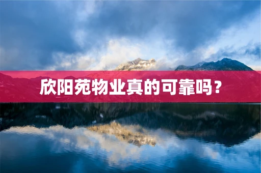 欣阳苑物业真的可靠吗？