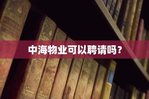 中海物业可以聘请吗？
