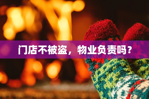 门店不被盗，物业负责吗？
