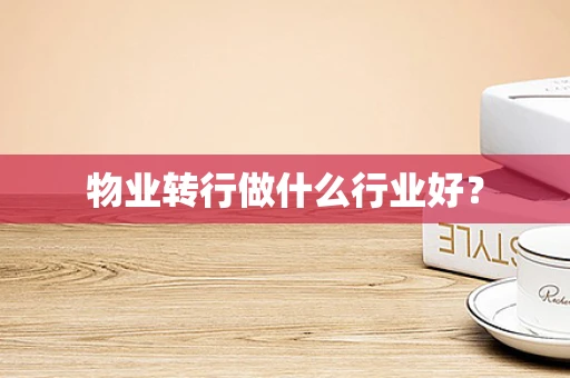 物业转行做什么行业好？