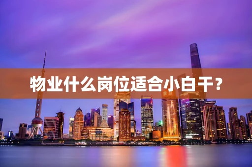 物业什么岗位适合小白干？