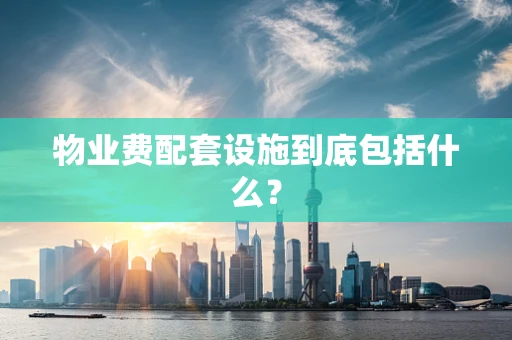物业费配套设施到底包括什么？