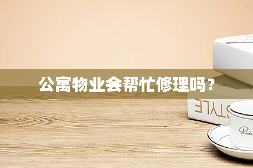 公寓物业会帮忙修理吗？