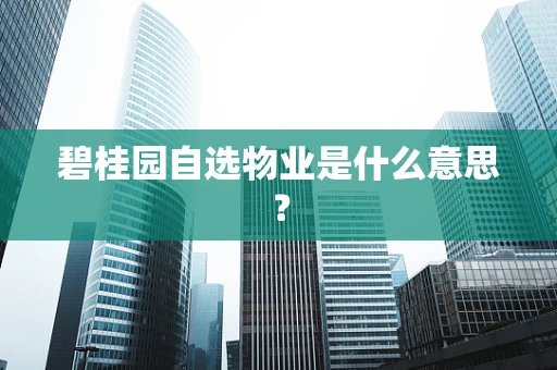 碧桂园自选物业是什么意思？