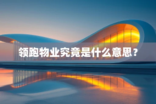 领跑物业究竟是什么意思？