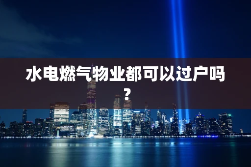 水电燃气物业都可以过户吗？