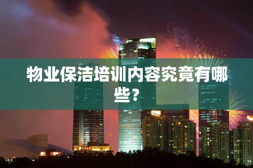 物业保洁培训内容究竟有哪些？