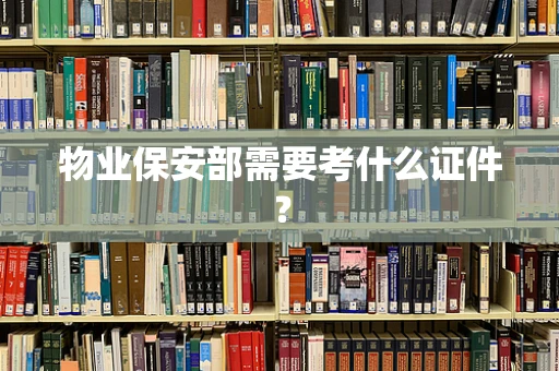 物业保安部需要考什么证件？