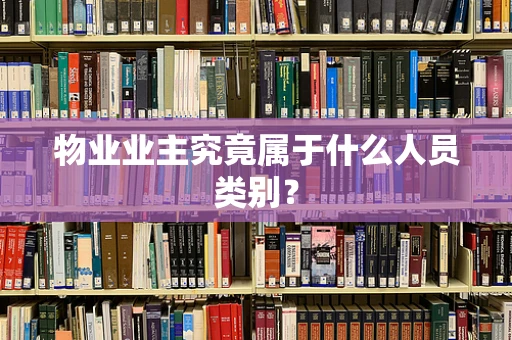 物业业主究竟属于什么人员类别？