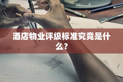 酒店物业评级标准究竟是什么？