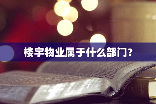 楼宇物业属于什么部门？