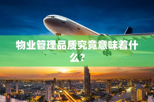 物业管理品质究竟意味着什么？