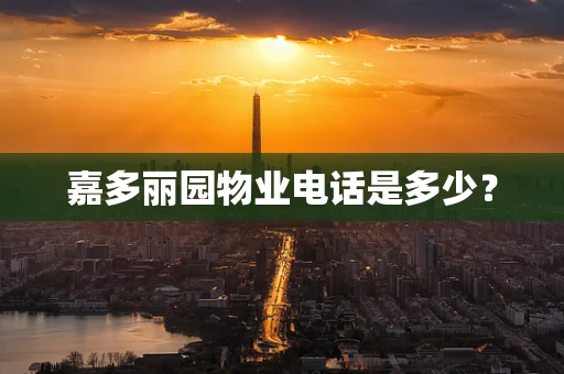 嘉多丽园物业电话是多少？