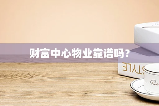 财富中心物业靠谱吗？
