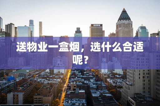 送物业一盒烟，选什么合适呢？