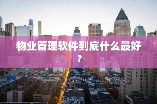 物业管理软件到底什么最好？