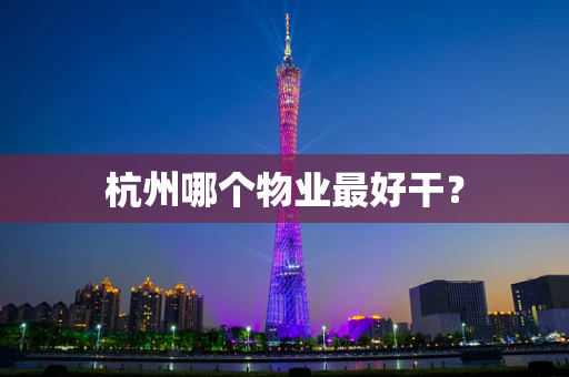 杭州哪个物业最好干？