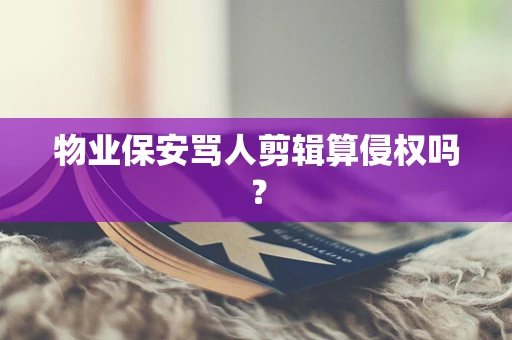 物业保安骂人剪辑算侵权吗？