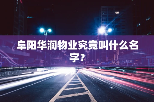 阜阳华润物业究竟叫什么名字？