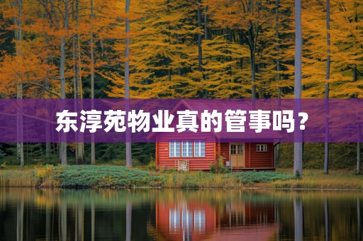 东淳苑物业真的管事吗？