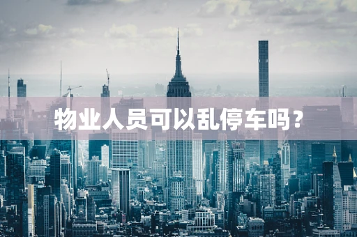 物业人员可以乱停车吗？