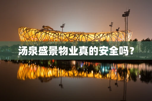汤泉盛景物业真的安全吗？