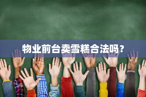 物业前台卖雪糕合法吗？