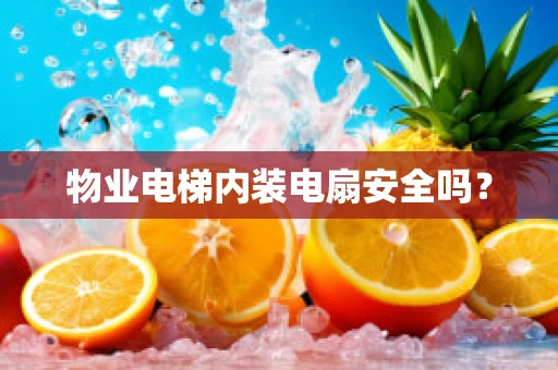 物业电梯内装电扇安全吗？