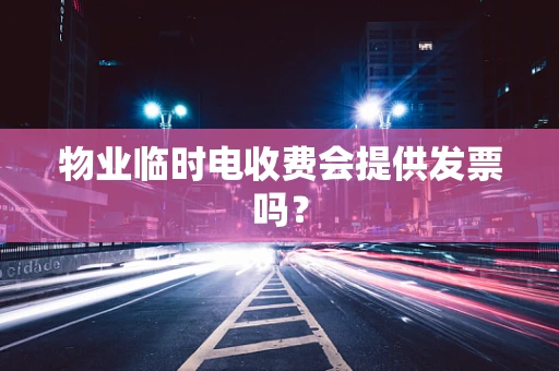 物业临时电收费会提供发票吗？