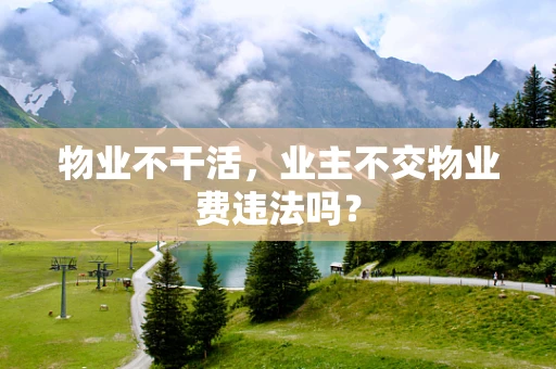 物业不干活，业主不交物业费违法吗？