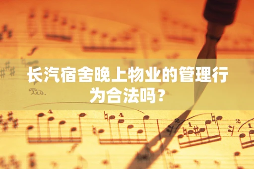 长汽宿舍晚上物业的管理行为合法吗？