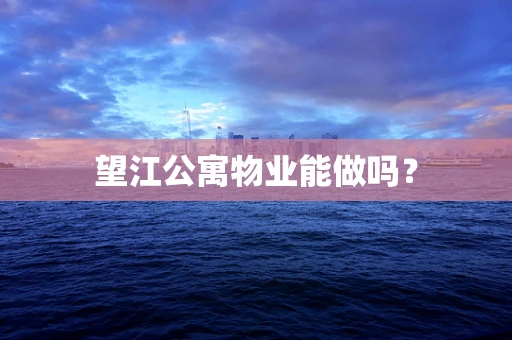 望江公寓物业能做吗？