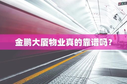 金鹏大厦物业真的靠谱吗？