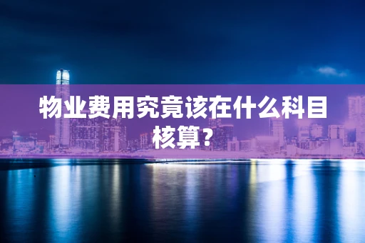 物业费用究竟该在什么科目核算？