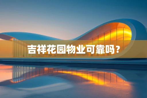 吉祥花园物业可靠吗？
