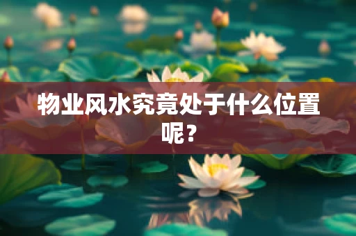 物业风水究竟处于什么位置呢？